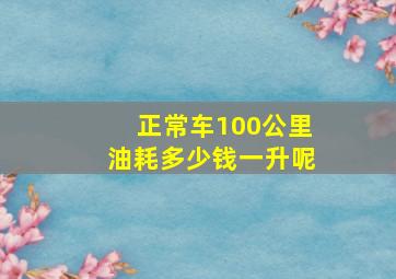 正常车100公里油耗多少钱一升呢