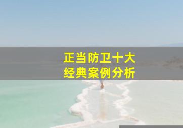 正当防卫十大经典案例分析