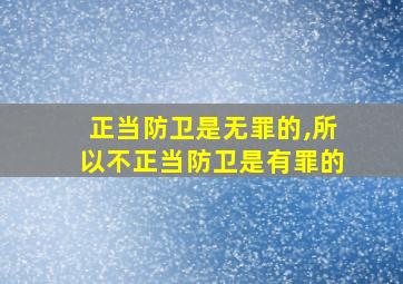 正当防卫是无罪的,所以不正当防卫是有罪的