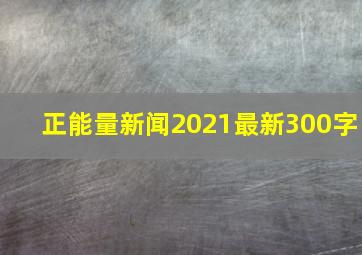 正能量新闻2021最新300字