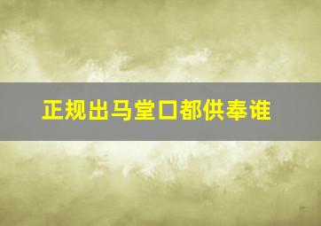 正规出马堂口都供奉谁