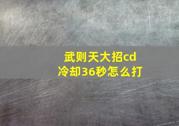 武则天大招cd冷却36秒怎么打