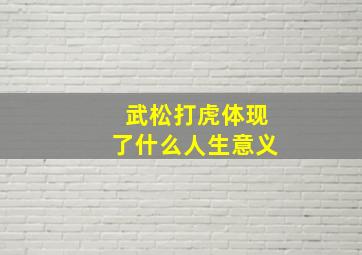 武松打虎体现了什么人生意义