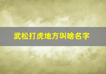 武松打虎地方叫啥名字