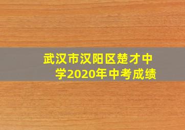 武汉市汉阳区楚才中学2020年中考成绩