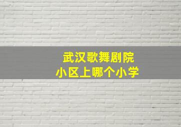 武汉歌舞剧院小区上哪个小学