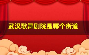 武汉歌舞剧院是哪个街道