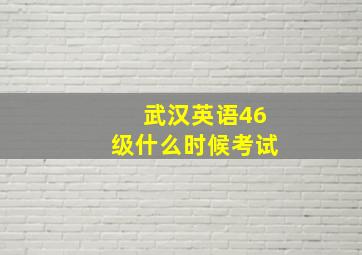 武汉英语46级什么时候考试