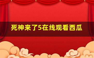 死神来了5在线观看西瓜