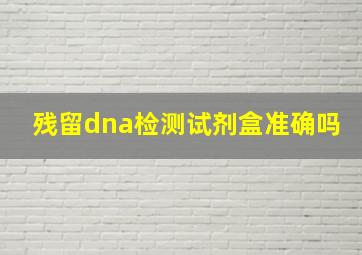 残留dna检测试剂盒准确吗