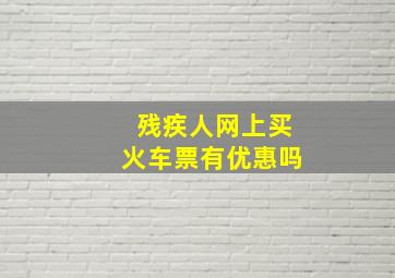 残疾人网上买火车票有优惠吗