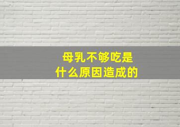 母乳不够吃是什么原因造成的