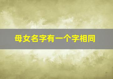 母女名字有一个字相同