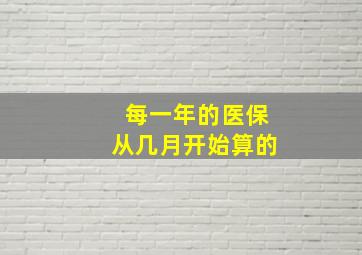 每一年的医保从几月开始算的