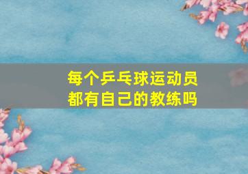 每个乒乓球运动员都有自己的教练吗