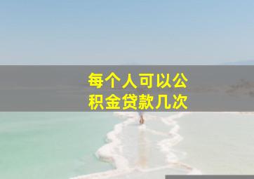 每个人可以公积金贷款几次