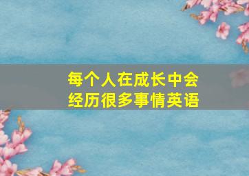 每个人在成长中会经历很多事情英语