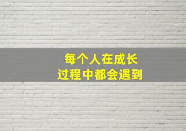 每个人在成长过程中都会遇到