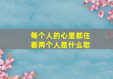 每个人的心里都住着两个人是什么歌