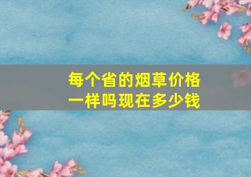 每个省的烟草价格一样吗现在多少钱