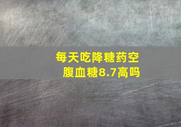 每天吃降糖药空腹血糖8.7高吗