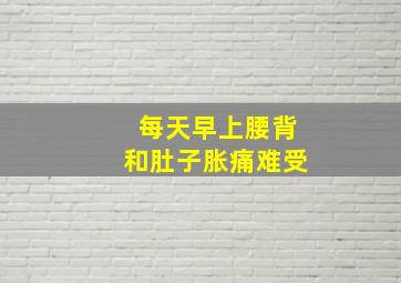 每天早上腰背和肚子胀痛难受