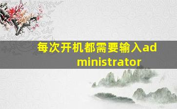 每次开机都需要输入administrator