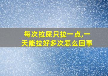 每次拉屎只拉一点,一天能拉好多次怎么回事