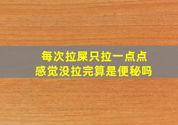 每次拉屎只拉一点点感觉没拉完算是便秘吗