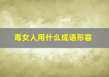 毒女人用什么成语形容