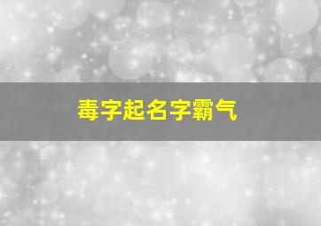 毒字起名字霸气