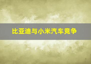 比亚迪与小米汽车竞争