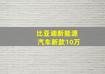 比亚迪新能源汽车新款10万