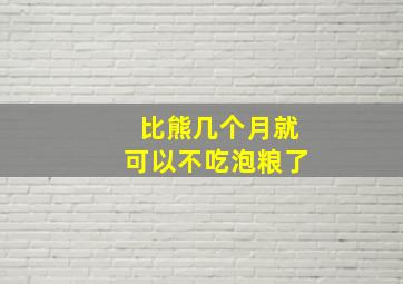 比熊几个月就可以不吃泡粮了