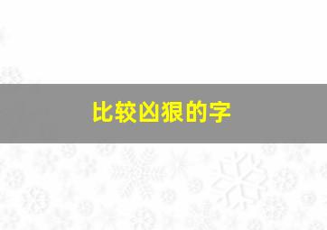 比较凶狠的字