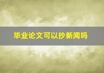 毕业论文可以抄新闻吗