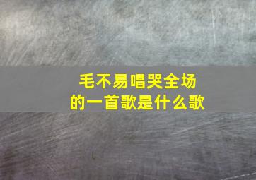 毛不易唱哭全场的一首歌是什么歌