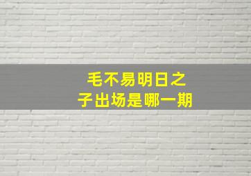 毛不易明日之子出场是哪一期