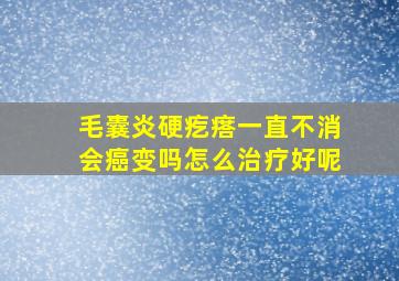 毛囊炎硬疙瘩一直不消会癌变吗怎么治疗好呢