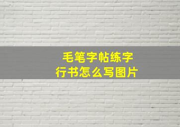 毛笔字帖练字行书怎么写图片