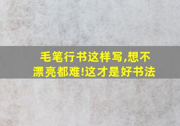 毛笔行书这样写,想不漂亮都难!这才是好书法