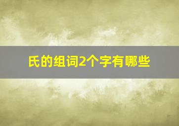 氏的组词2个字有哪些