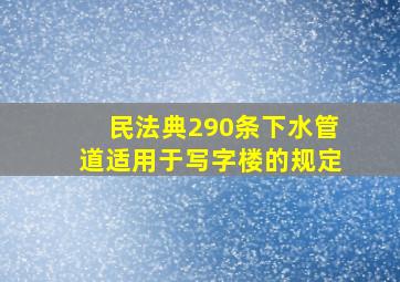 民法典290条下水管道适用于写字楼的规定