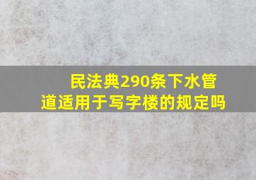 民法典290条下水管道适用于写字楼的规定吗