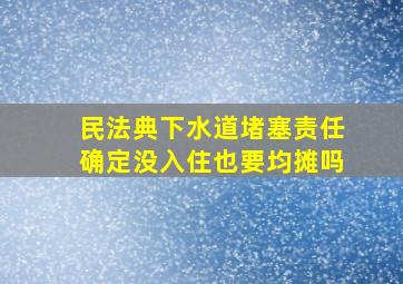 民法典下水道堵塞责任确定没入住也要均摊吗