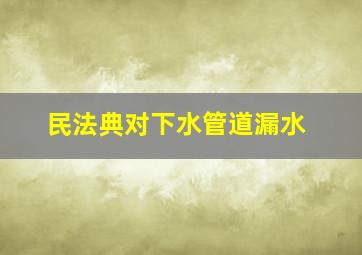 民法典对下水管道漏水