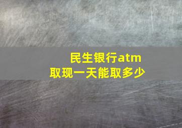 民生银行atm取现一天能取多少