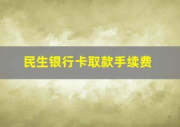 民生银行卡取款手续费