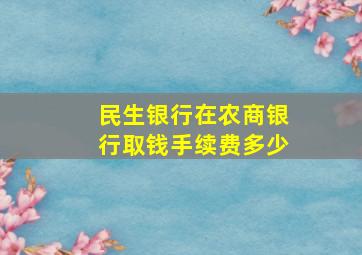 民生银行在农商银行取钱手续费多少