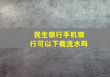 民生银行手机银行可以下载流水吗